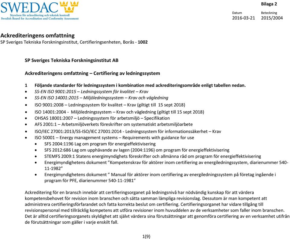 14001:2004 - Miljöledningssystem Krav och vägledning (giltigt till 15 sept 2018) OHSAS 18001:2007 Ledningssystem för arbetsmiljö Specifikation AFS 2001:1 Arbetsmiljöverkets föreskrifter om