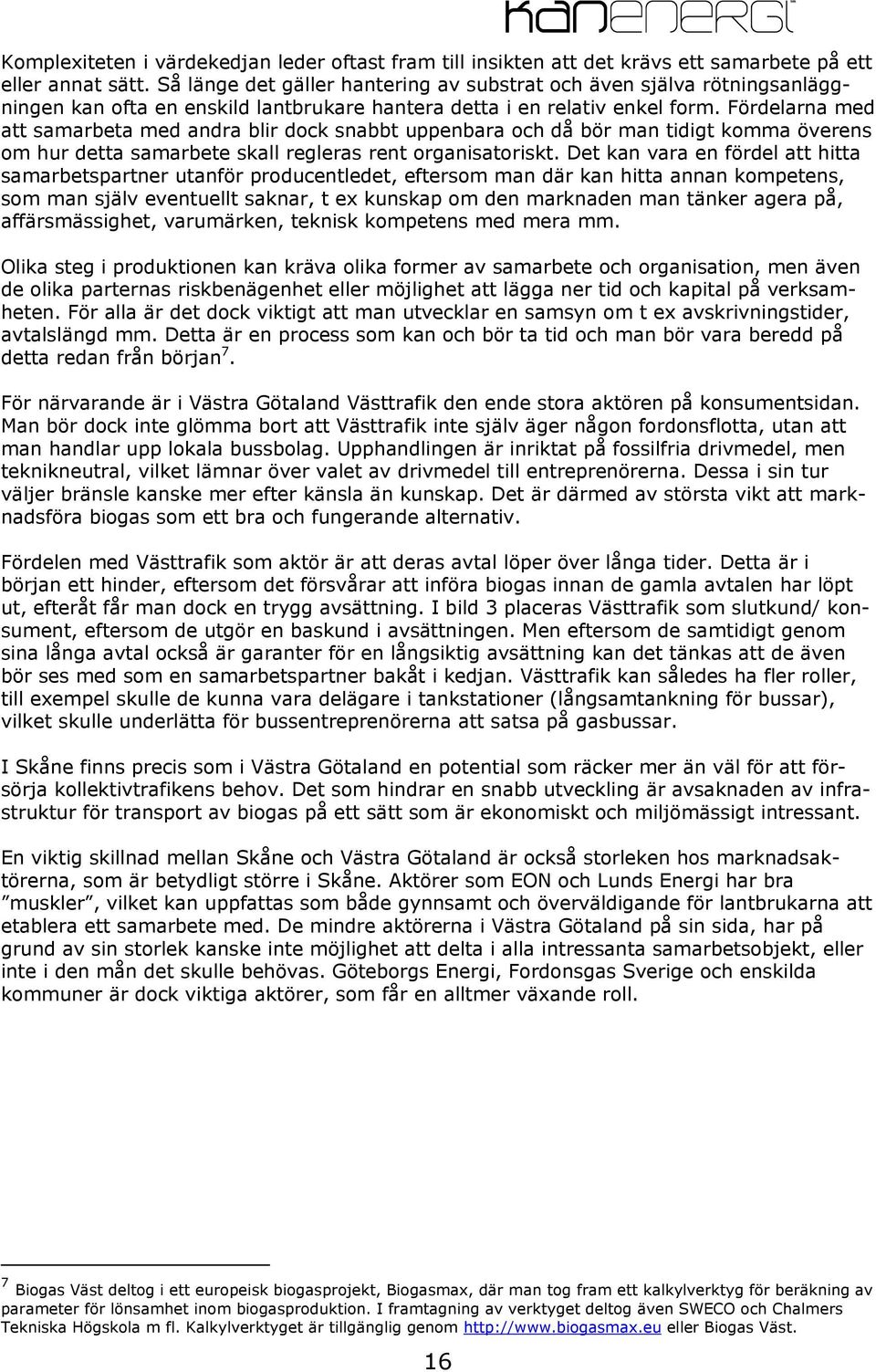 Fördelarna med att samarbeta med andra blir dock snabbt uppenbara och då bör man tidigt komma överens om hur detta samarbete skall regleras rent organisatoriskt.