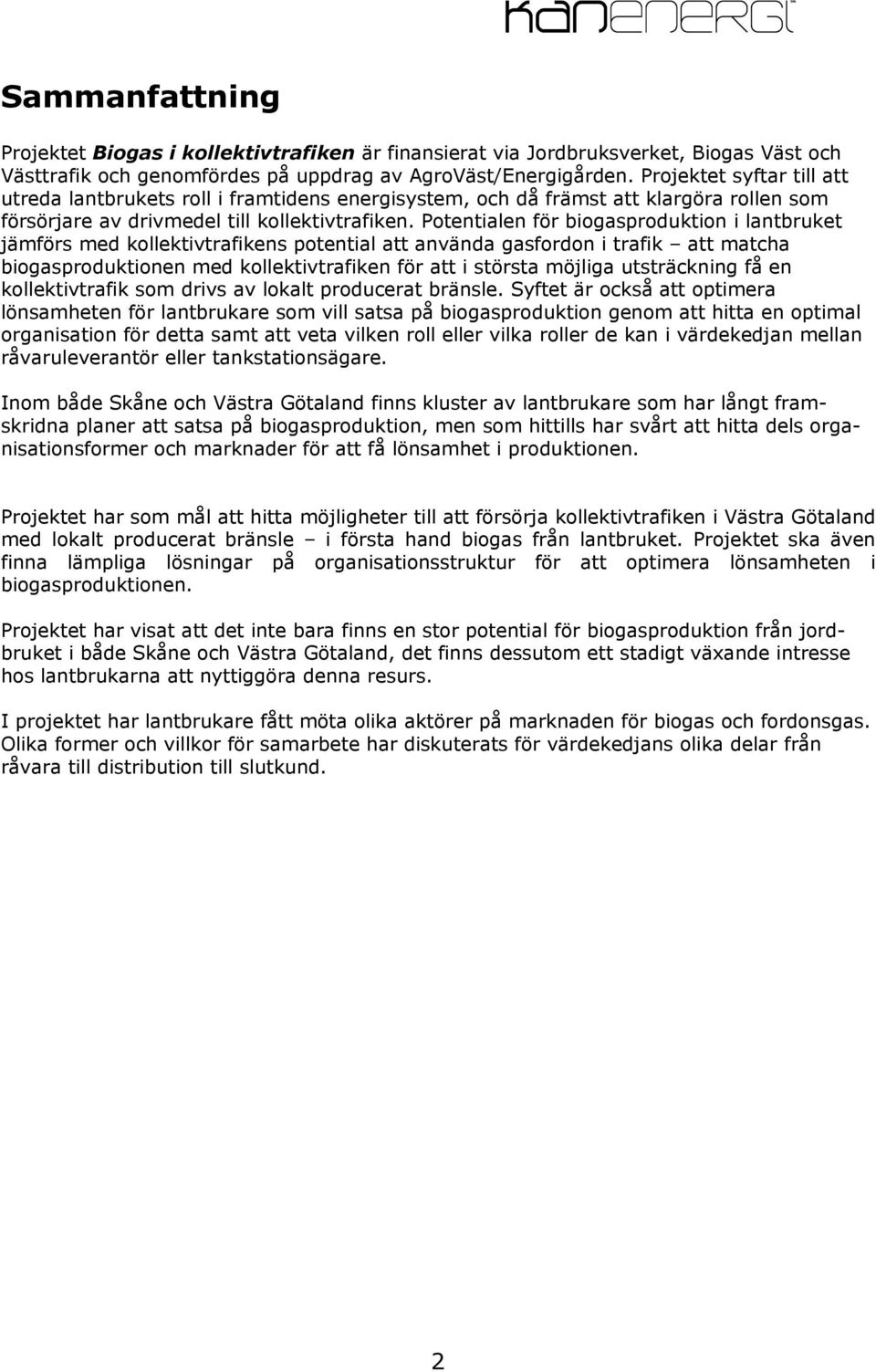 Potentialen för biogasproduktion i lantbruket jämförs med kollektivtrafikens potential att använda gasfordon i trafik att matcha biogasproduktionen med kollektivtrafiken för att i största möjliga