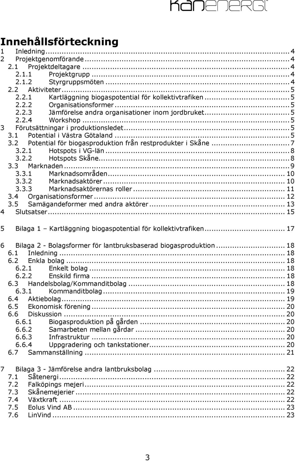 .. 7 3.2.1 Hotspots i VG-län... 8 3.2.2 Hotspots Skåne... 8 3.3 Marknaden... 9 3.3.1 Marknadsområden... 10 3.3.2 Marknadsaktörer... 10 3.3.3 Marknadsaktörernas roller... 11 3.4 Organisationsformer.