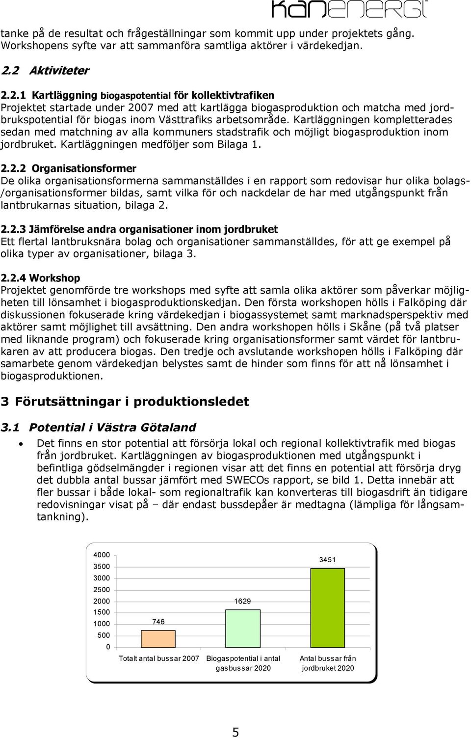 Kartläggningen kompletterades sedan med matchning av alla kommuners stadstrafik och möjligt biogasproduktion inom jordbruket. Kartläggningen medföljer som Bilaga 1. 2.