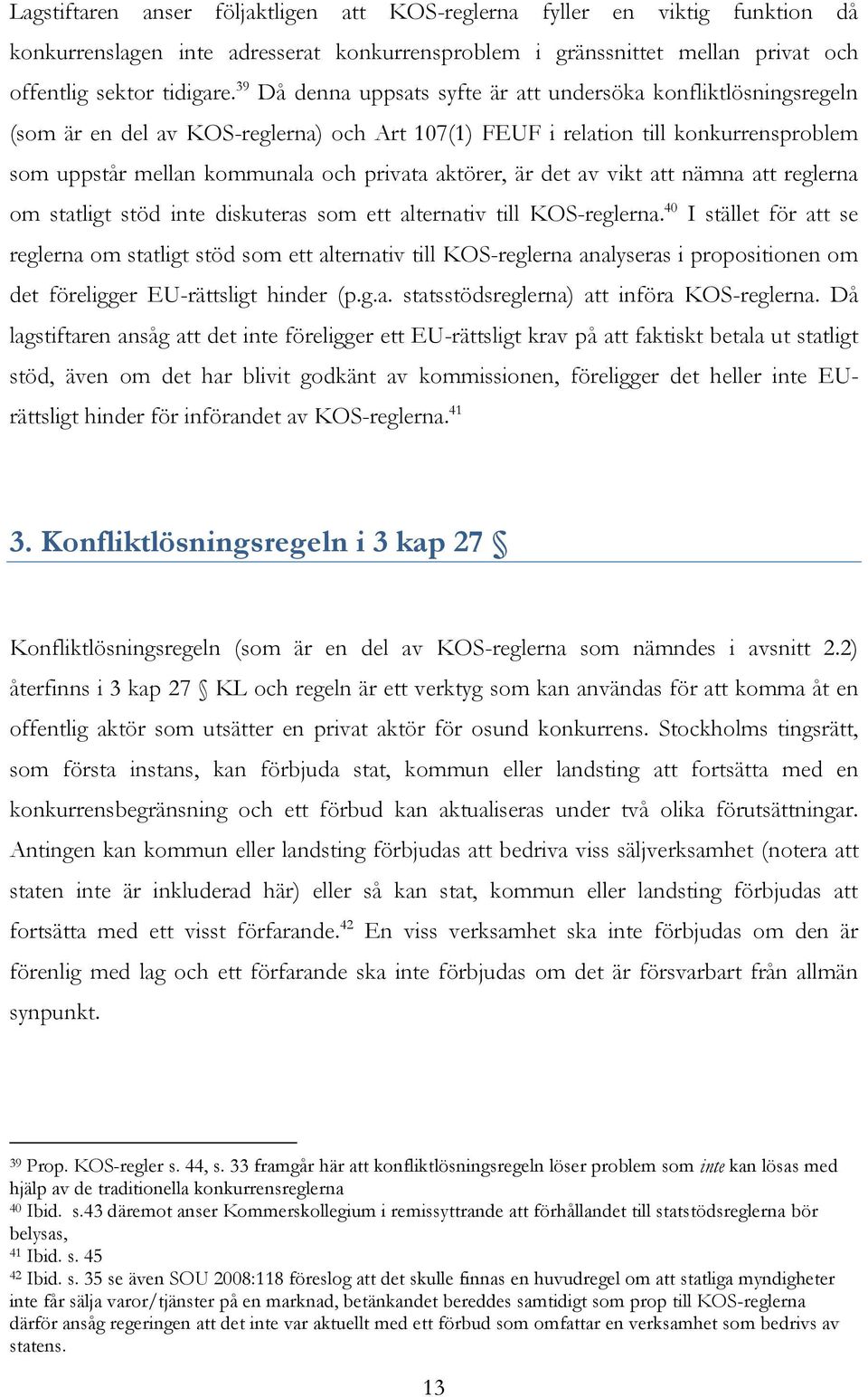 aktörer, är det av vikt att nämna att reglerna om statligt stöd inte diskuteras som ett alternativ till KOS-reglerna.