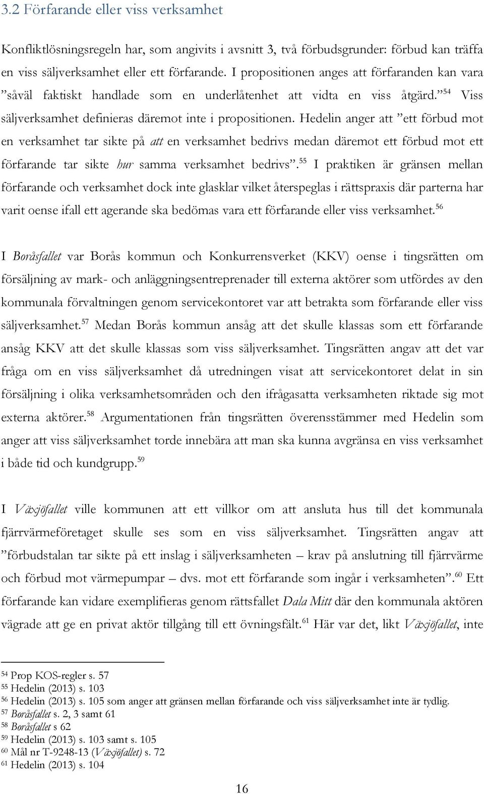 Hedelin anger att ett förbud mot en verksamhet tar sikte på att en verksamhet bedrivs medan däremot ett förbud mot ett förfarande tar sikte hur samma verksamhet bedrivs.