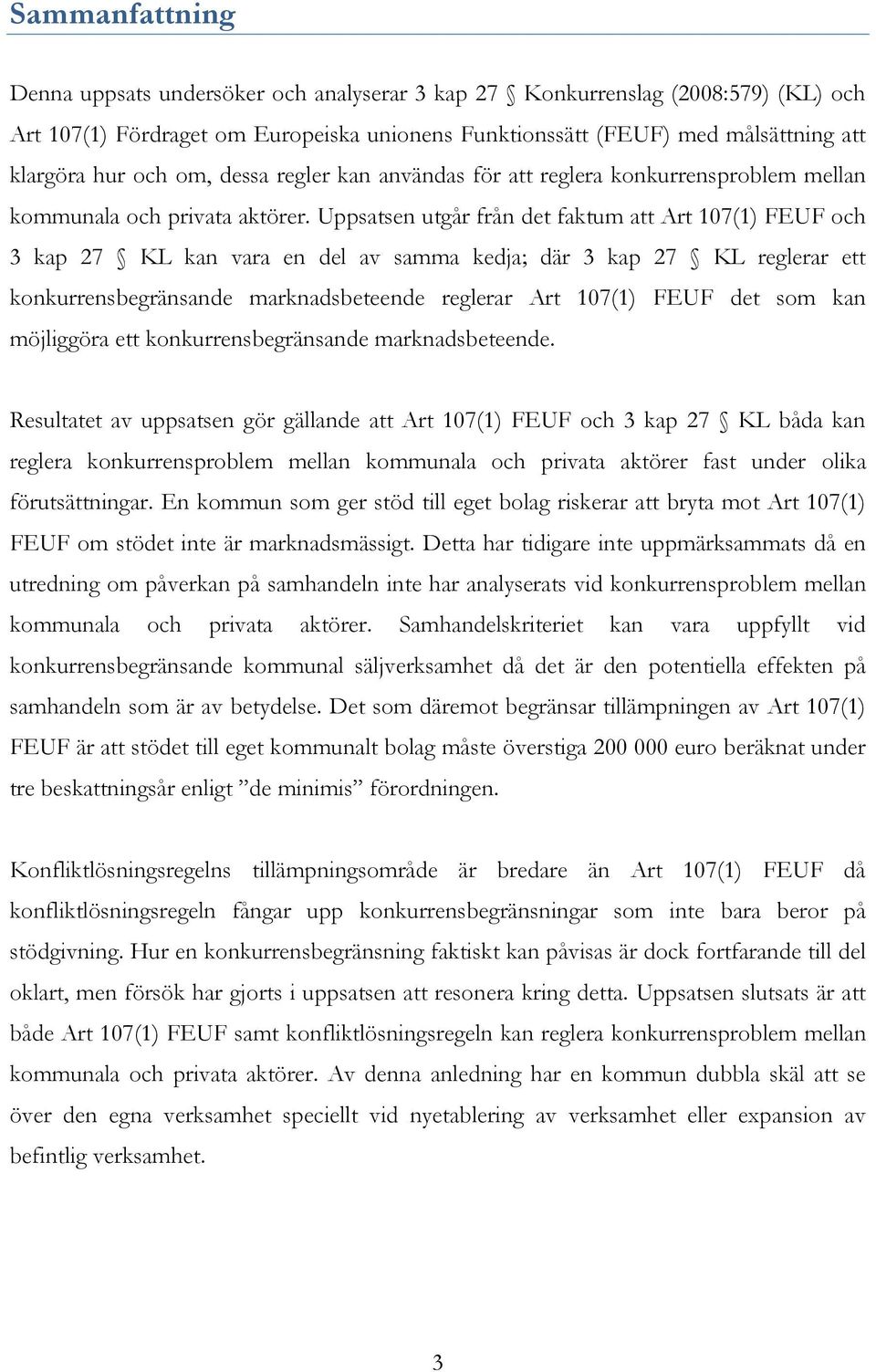 Uppsatsen utgår från det faktum att Art 107(1) FEUF och 3 kap 27 KL kan vara en del av samma kedja; där 3 kap 27 KL reglerar ett konkurrensbegränsande marknadsbeteende reglerar Art 107(1) FEUF det