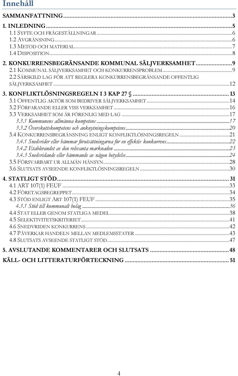 KONFLIKTLÖSNINGSREGELN I 3 KAP 27... 13 3.1 OFFENTLIG AKTÖR SOM BEDRIVER SÄLJVERKSAMHET...14 3.2 FÖRFARANDE ELLER VISS VERKSAMHET...16 3.3 VERKSAMHET SOM ÄR FÖRENLIG MED LAG...17 3.3.1 Kommunens allmänna kompetens.