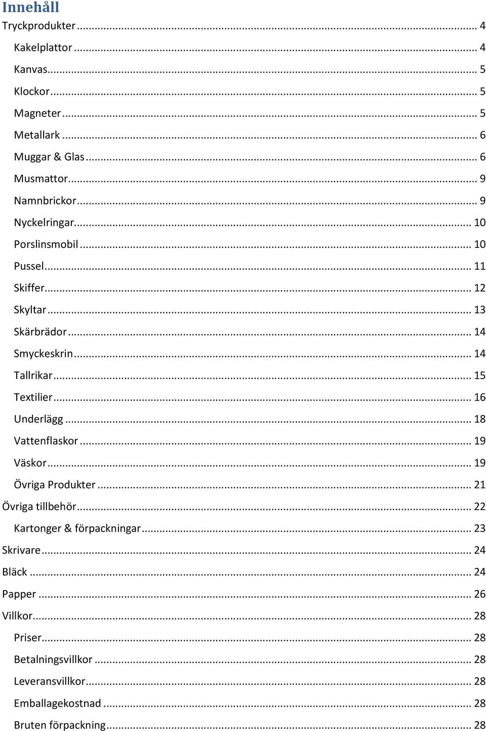 .. 16 Underlägg... 18 Vattenflaskor... 19 Väskor... 19 Övriga Produkter... 21 Övriga tillbehör... 22 Kartonger & förpackningar... 23 Skrivare.