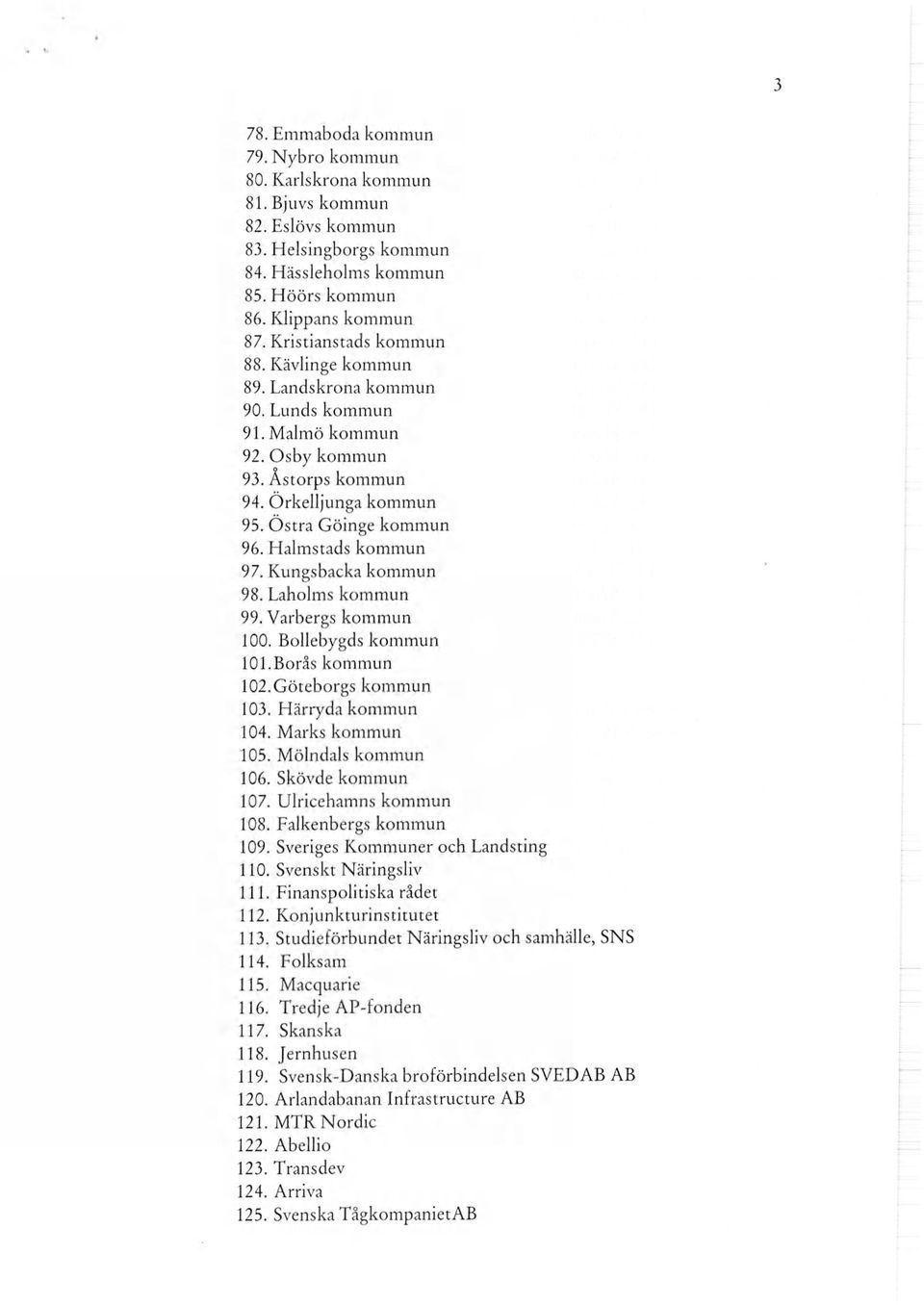 Halmstads kommun 97. Kungsbacka kommun 98. Laholms kommun 99. Varbergs kommun 100. Bollebygds kommun 101.Borås kommun 102.Göteborgs kommun 103. Härryda kommun 104. Marks kommun 105.