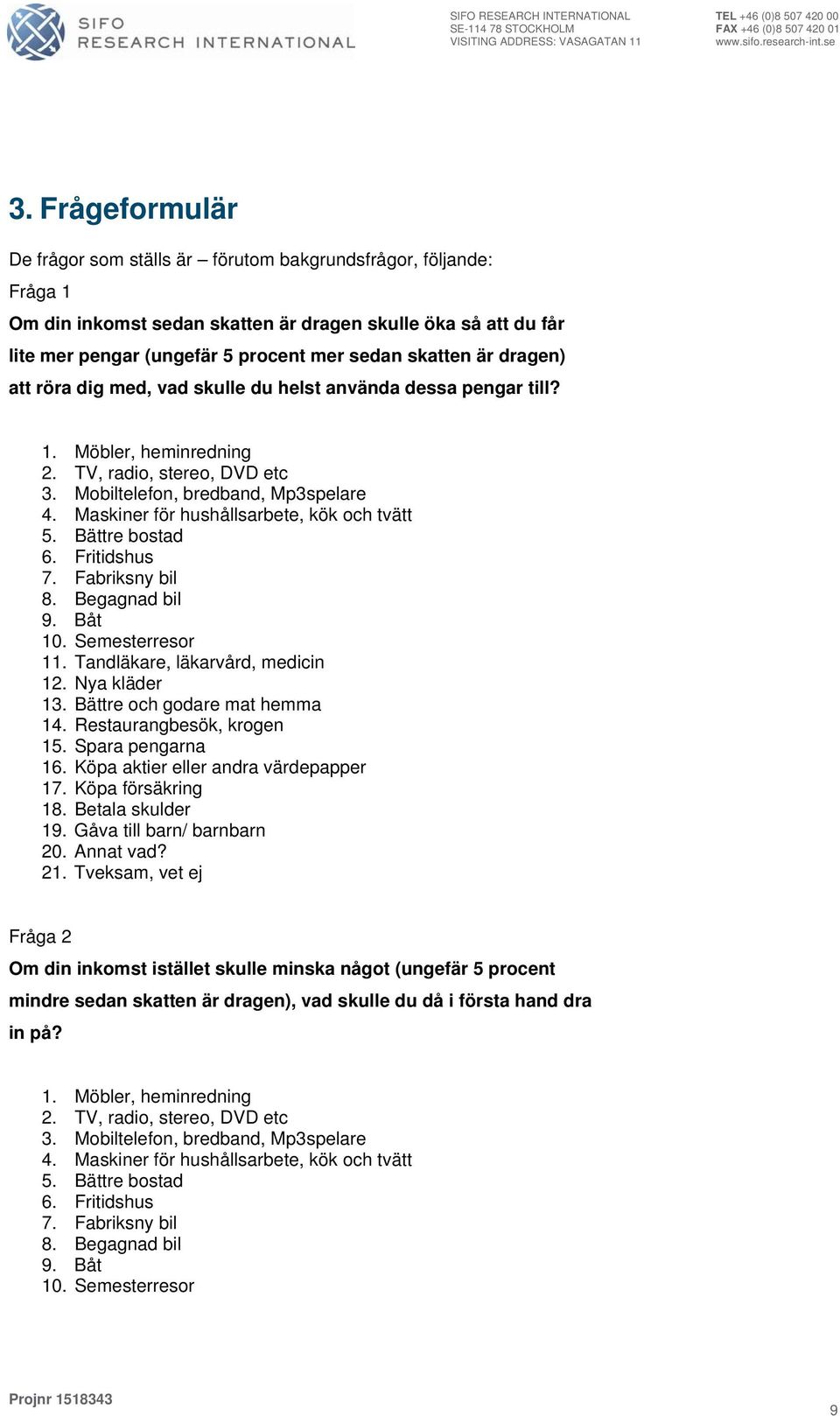 Maskiner för hushållsarbete, kök och tvätt. Bättre bostad 6. Fritidshus 7. Fabriksny bil 8. Begagnad bil 9. Båt. Semesterresor. Tandläkare, läkarvård, medicin. Nya kläder. Bättre och godare mat hemma.