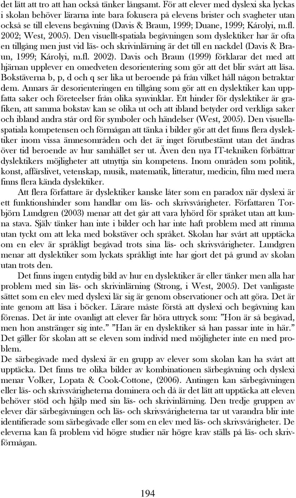 fl. 2002; West, 2005). Den visuellt-spatiala begåvningen som dyslektiker har är ofta en tillgång men just vid läs- och skrivinlärning är det till en nackdel (Davis & Braun, 1999; Károlyi, m.fl. 2002).