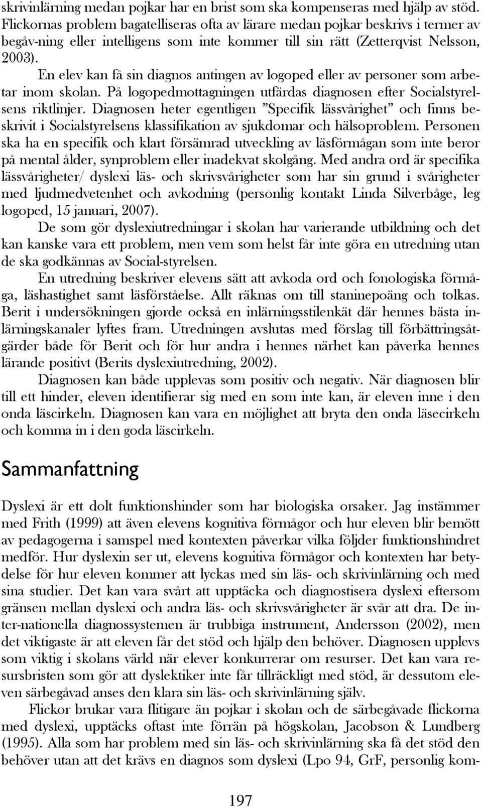 En elev kan få sin diagnos antingen av logoped eller av personer som arbetar inom skolan. På logopedmottagningen utfärdas diagnosen efter Socialstyrelsens riktlinjer.