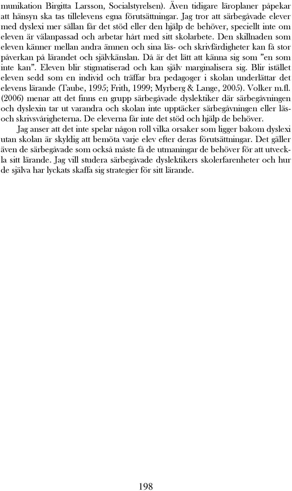 Den skillnaden som eleven känner mellan andra ämnen och sina läs- och skrivfärdigheter kan få stor påverkan på lärandet och självkänslan. Då är det lätt att känna sig som en som inte kan.