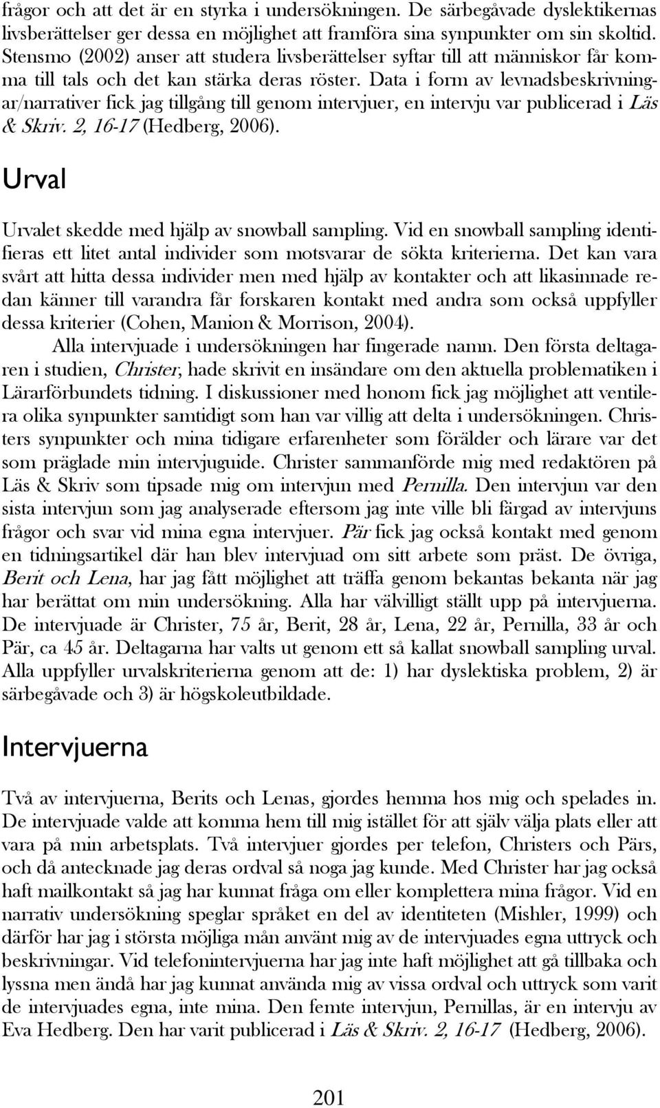 Data i form av levnadsbeskrivningar/narrativer fick jag tillgång till genom intervjuer, en intervju var publicerad i Läs & Skriv. 2, 16-17 (Hedberg, 2006).