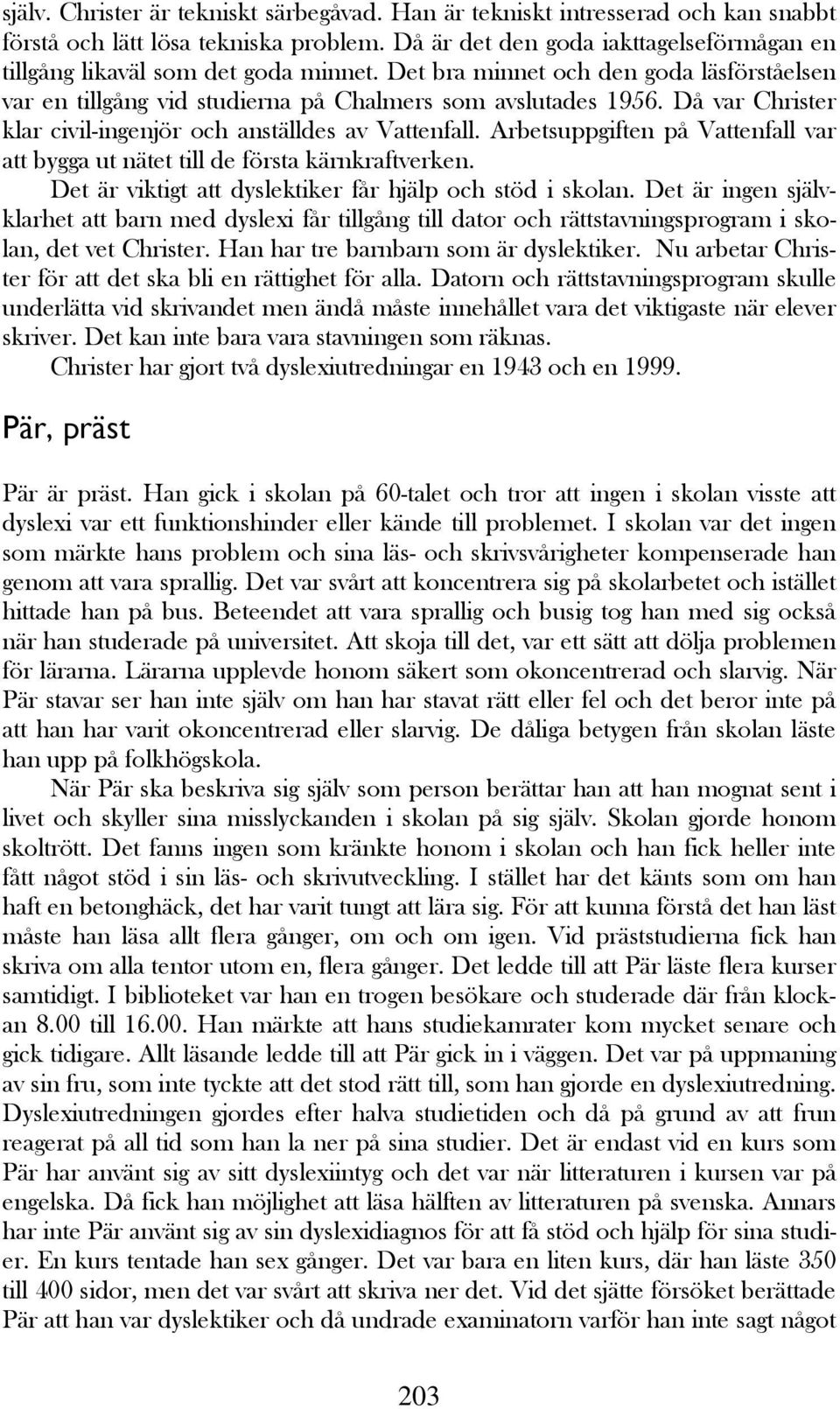 Då var Christer klar civil-ingenjör och anställdes av Vattenfall. Arbetsuppgiften på Vattenfall var att bygga ut nätet till de första kärnkraftverken.