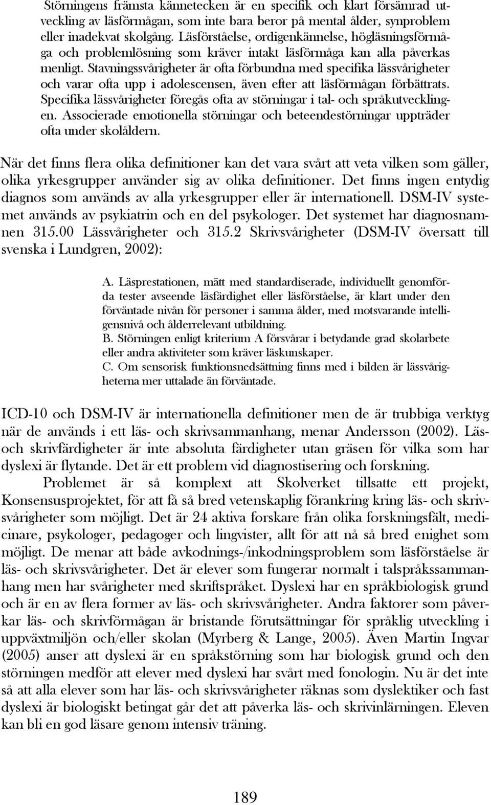 Stavningssvårigheter är ofta förbundna med specifika lässvårigheter och varar ofta upp i adolescensen, även efter att läsförmågan förbättrats.