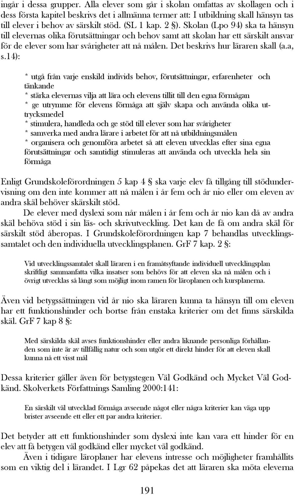 Skolan (Lpo 94) ska ta hänsyn till elevernas olika förutsättningar och behov samt att skolan har ett särskilt ansvar för de elever som har svårigheter att nå målen. Det beskrivs hur läraren skall (a.