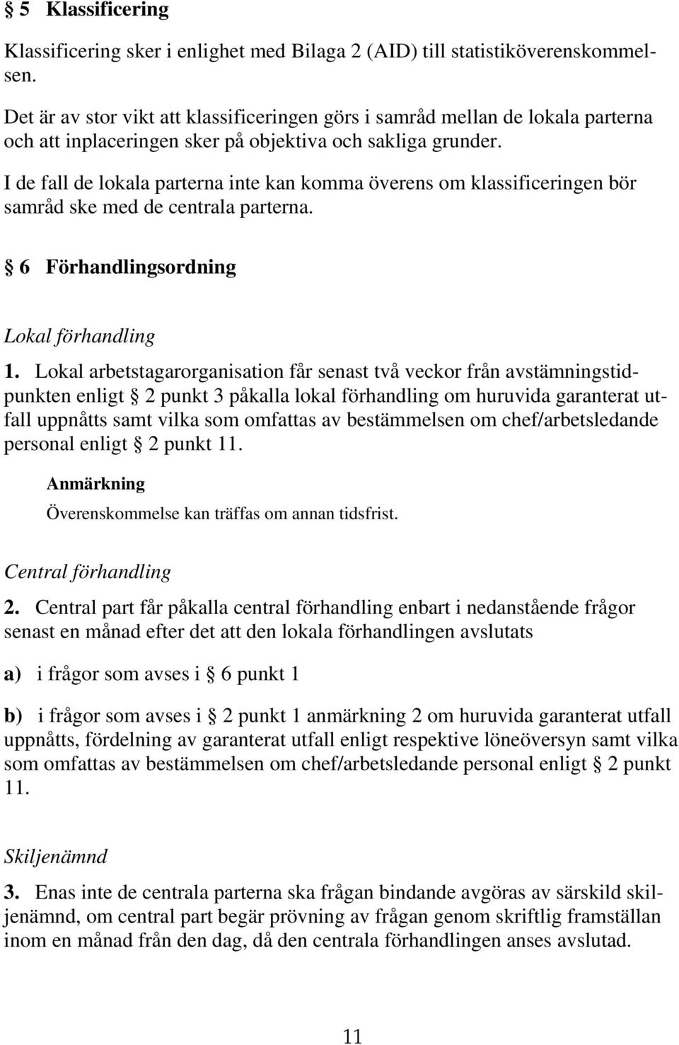 I de fall de lokala parterna inte kan komma överens om klassificeringen bör samråd ske med de centrala parterna. 6 Förhandlingsordning Lokal förhandling 1.