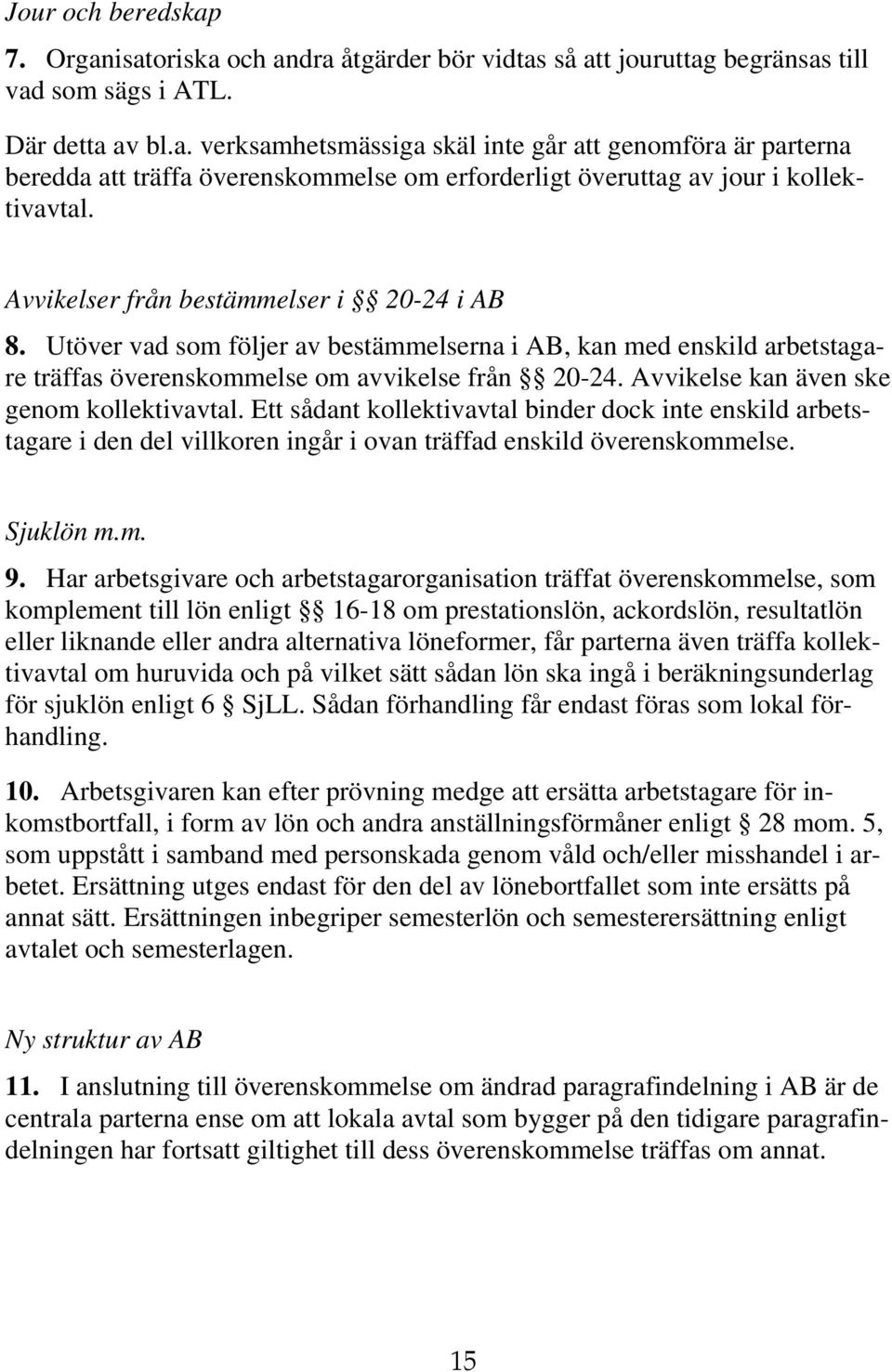 Avvikelse kan även ske genom kollektivavtal. Ett sådant kollektivavtal binder dock inte enskild arbetstagare i den del villkoren ingår i ovan träffad enskild överenskommelse. Sjuklön m.m. 9.