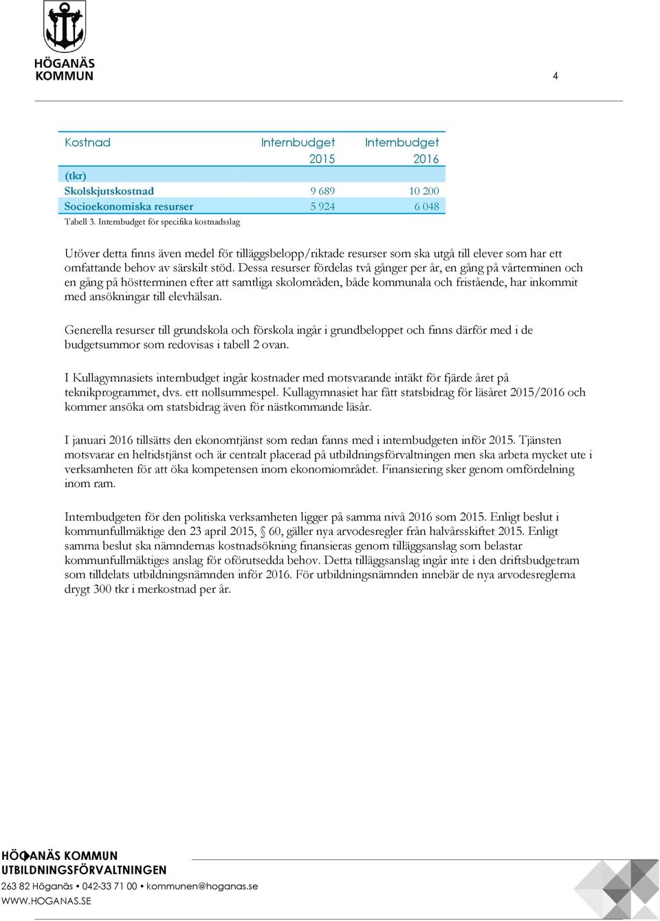 Dessa resurser fördelas två gånger per år, en gång på vårterminen och en gång på höstterminen efter att samtliga skolområden, både kommunala och fristående, har inkommit med ansökningar till