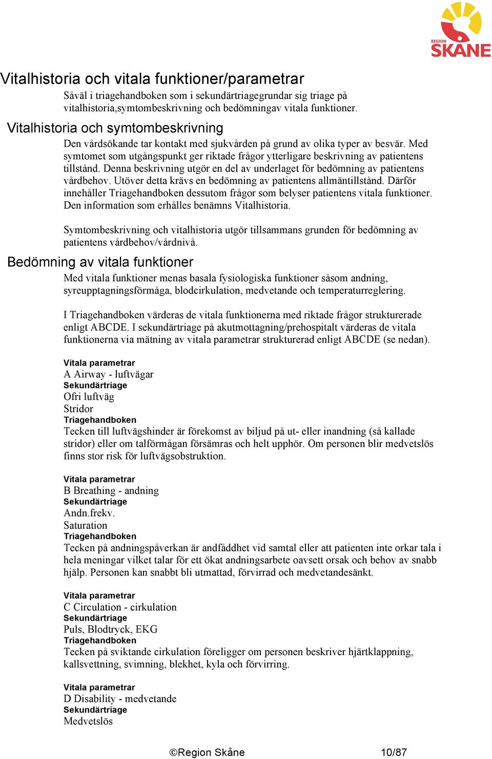 Med symtomet som utgångspunkt ger riktade frågor ytterligare beskrivning av patientens tillstånd. Denna beskrivning utgör en del av underlaget för bedömning av patientens vårdbehov.