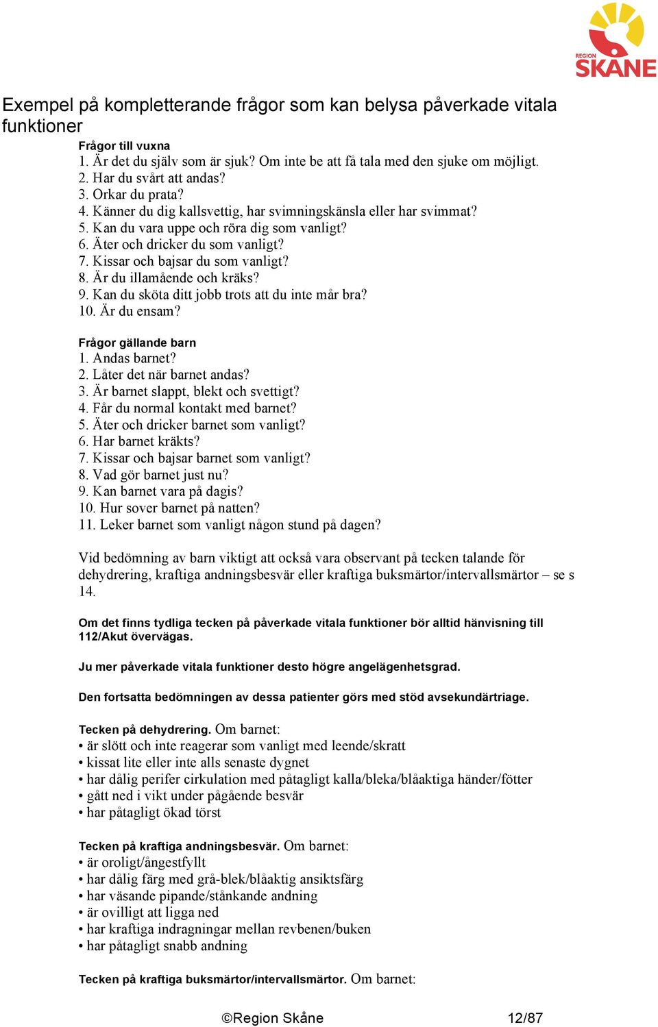 Kissar och bajsar du som vanligt? 8. Är du illamående och kräks? 9. Kan du sköta ditt jobb trots att du inte mår bra? 10. Är du ensam? Frågor gällande barn 1. Andas barnet? 2.