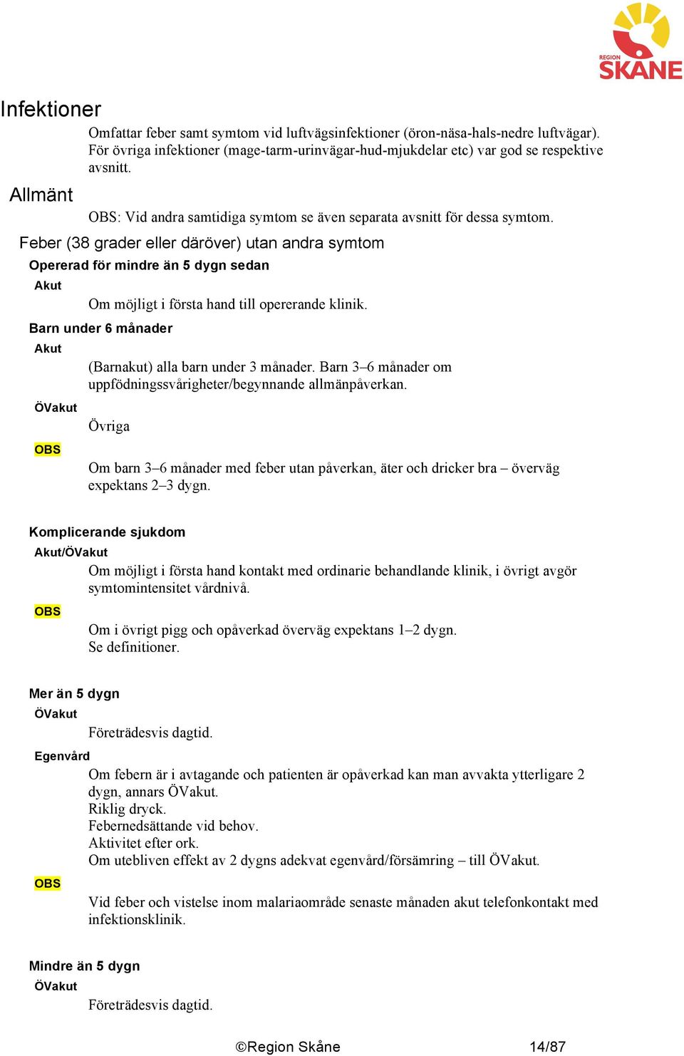 Feber (38 grader eller däröver) utan andra symtom Opererad för mindre än 5 dygn sedan Om möjligt i första hand till opererande klinik. Barn under 6 månader (Barnakut) alla barn under 3 månader.