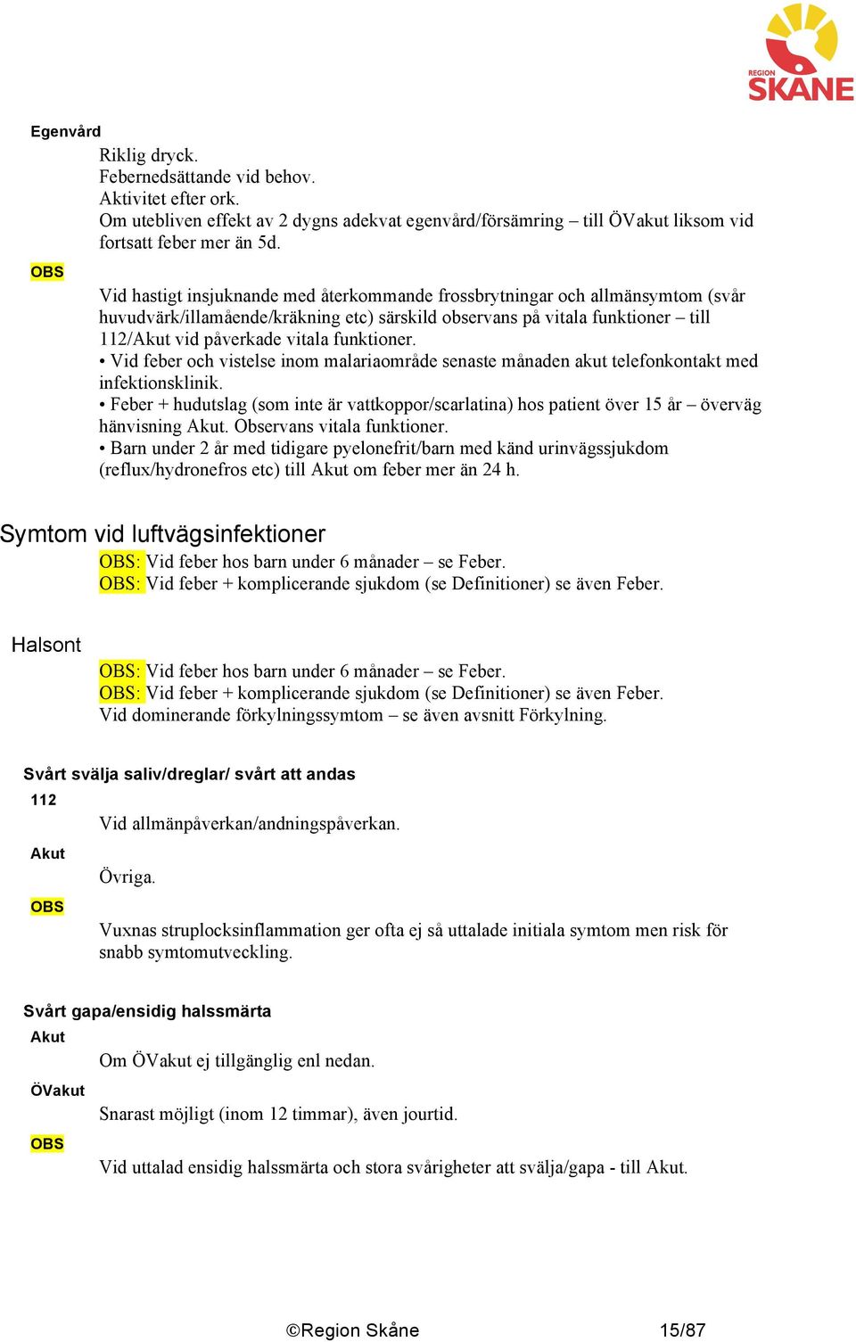 Vid feber och vistelse inom malariaområde senaste månaden akut telefonkontakt med infektionsklinik. Feber + hudutslag (som inte är vattkoppor/scarlatina) hos patient över 15 år överväg hänvisning.