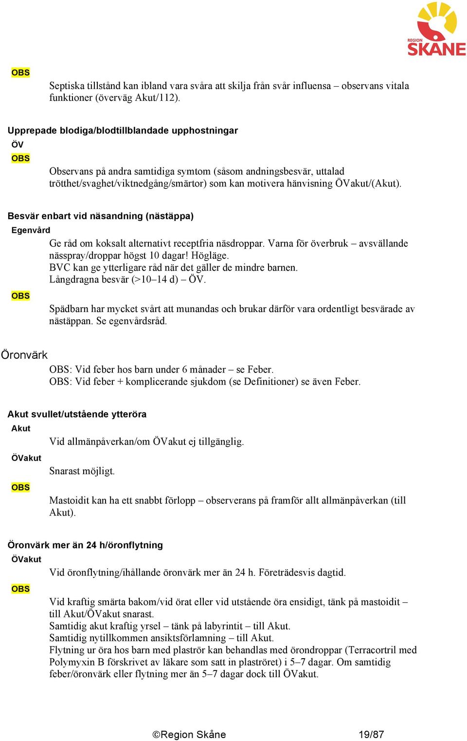 Besvär enbart vid näsandning (nästäppa) Ge råd om koksalt alternativt receptfria näsdroppar. Varna för överbruk avsvällande nässpray/droppar högst 10 dagar! Högläge.