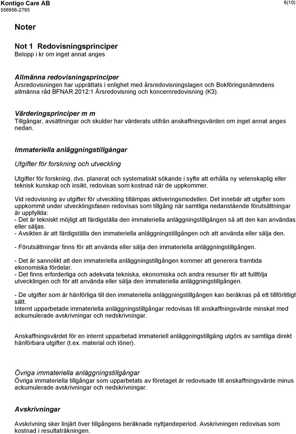 Värderingsprinciper m m Tillgångar, avsättningar och skulder har värderats utifrån anskaffningsvärden om inget annat anges nedan.