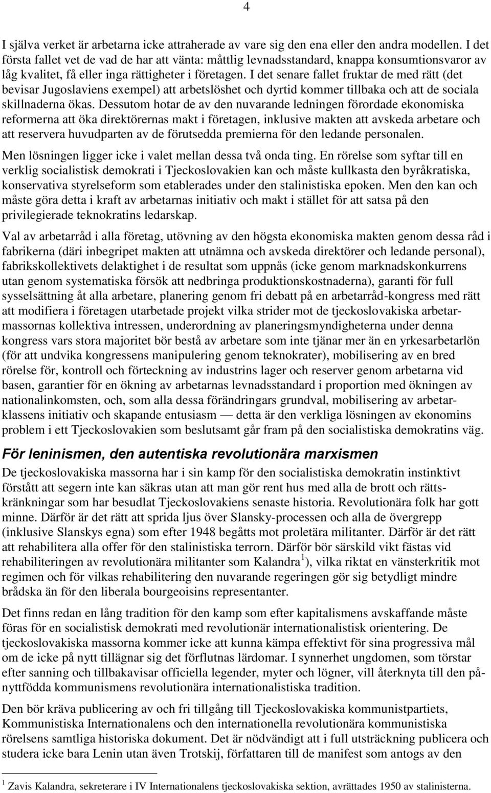 I det senare fallet fruktar de med rätt (det bevisar Jugoslaviens exempel) att arbetslöshet och dyrtid kommer tillbaka och att de sociala skillnaderna ökas.