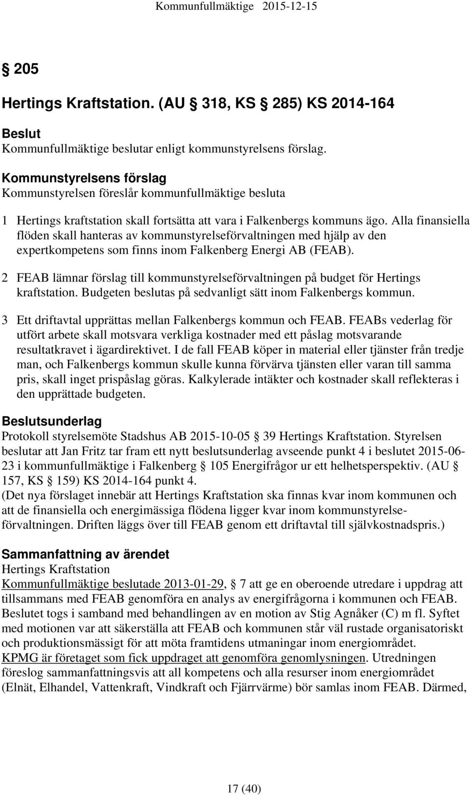 Alla finansiella flöden skall hanteras av kommunstyrelseförvaltningen med hjälp av den expertkompetens som finns inom Falkenberg Energi AB (FEAB).