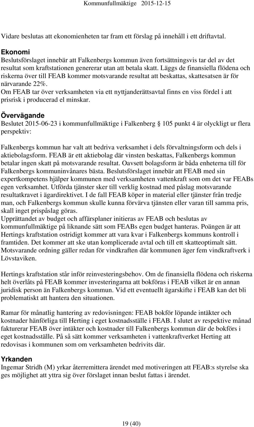 Läggs de finansiella flödena och riskerna över till FEAB kommer motsvarande resultat att beskattas, skattesatsen är för närvarande 22%.