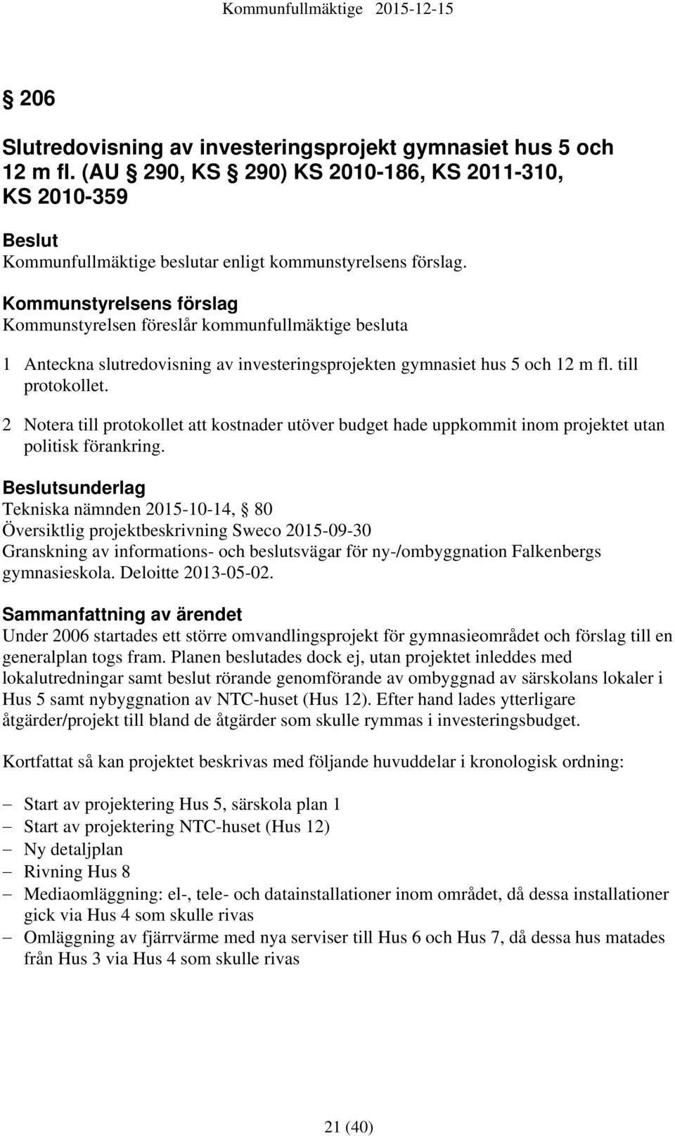 2 Notera till protokollet att kostnader utöver budget hade uppkommit inom projektet utan politisk förankring.