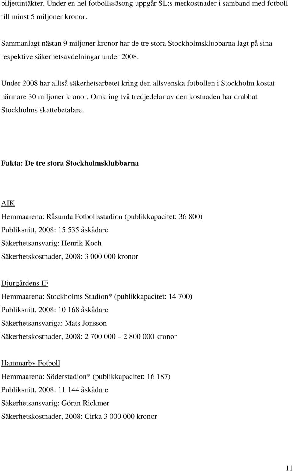 Under 2008 har alltså säkerhetsarbetet kring den allsvenska fotbollen i Stockholm kostat närmare 30 miljoner kronor. Omkring två tredjedelar av den kostnaden har drabbat Stockholms skattebetalare.