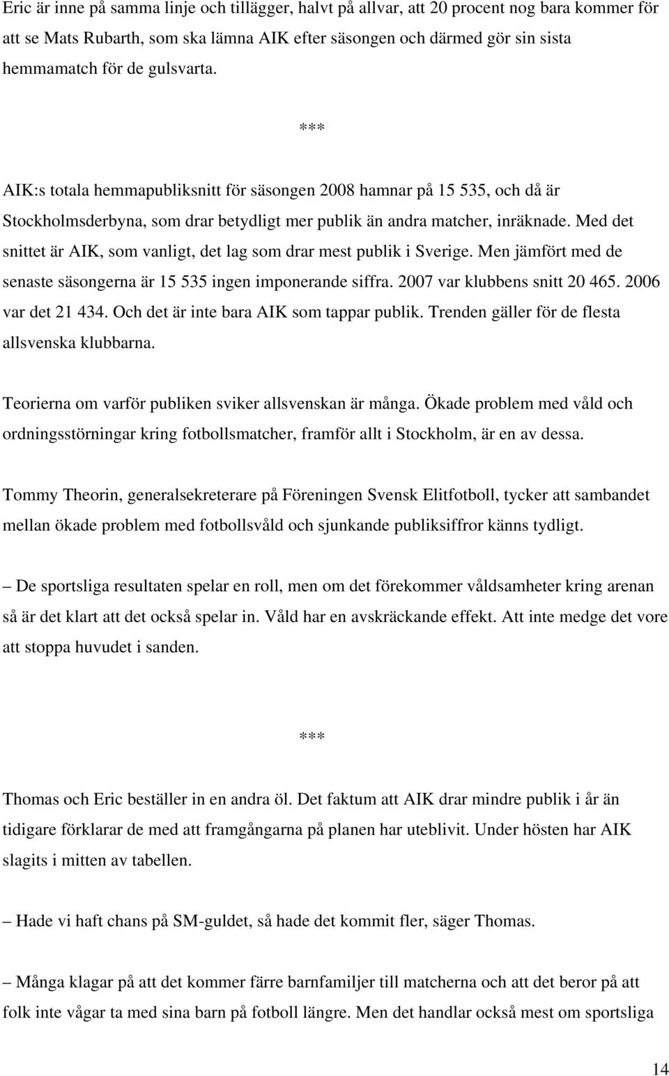 Med det snittet är AIK, som vanligt, det lag som drar mest publik i Sverige. Men jämfört med de senaste säsongerna är 15 535 ingen imponerande siffra. 2007 var klubbens snitt 20 465.