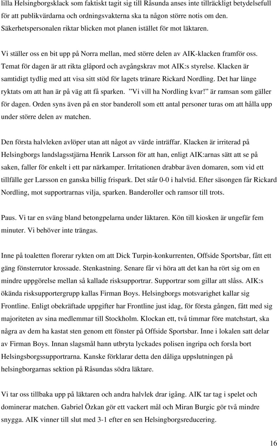 Temat för dagen är att rikta glåpord och avgångskrav mot AIK:s styrelse. Klacken är samtidigt tydlig med att visa sitt stöd för lagets tränare Rickard Nordling.