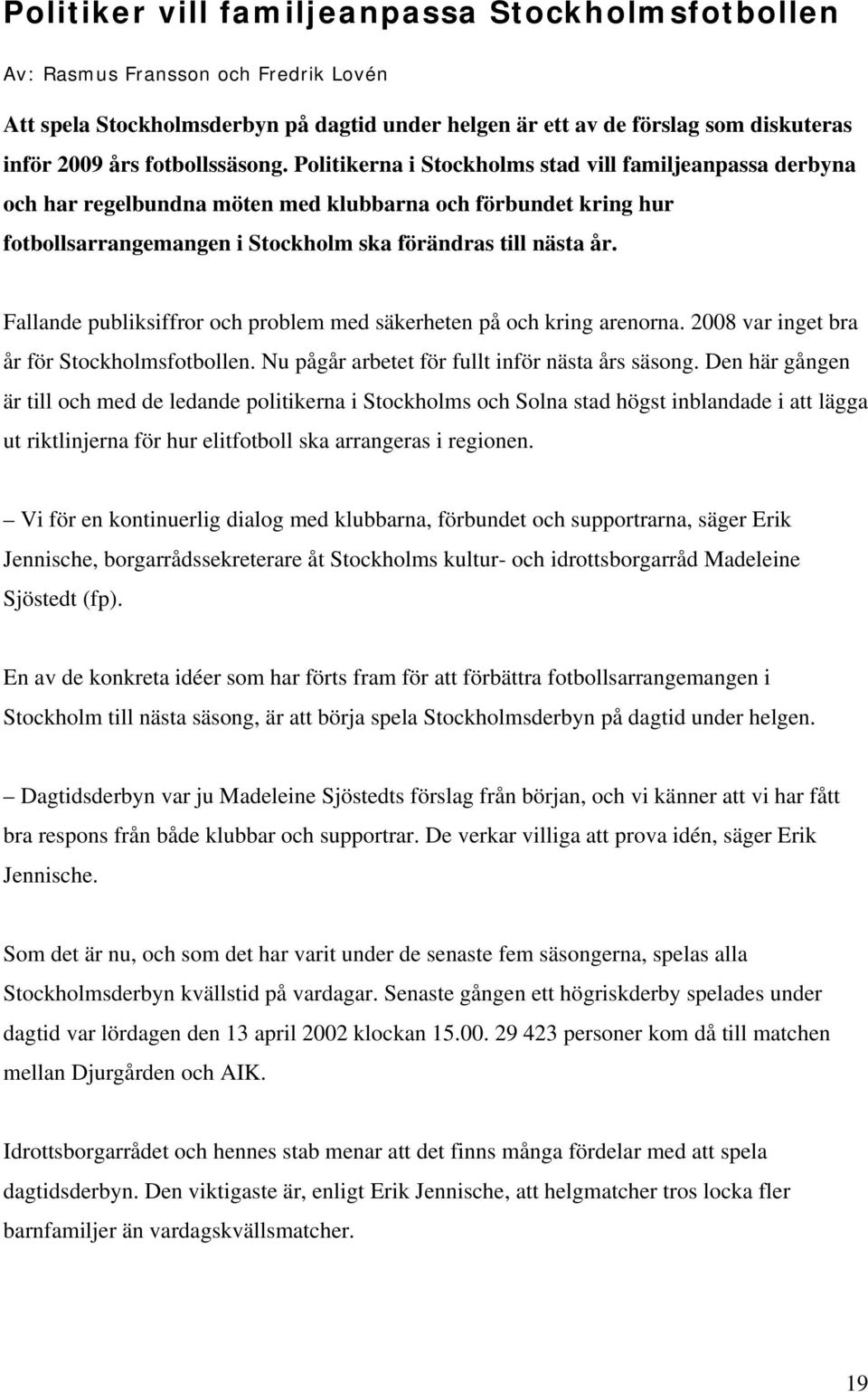 Fallande publiksiffror och problem med säkerheten på och kring arenorna. 2008 var inget bra år för Stockholmsfotbollen. Nu pågår arbetet för fullt inför nästa års säsong.