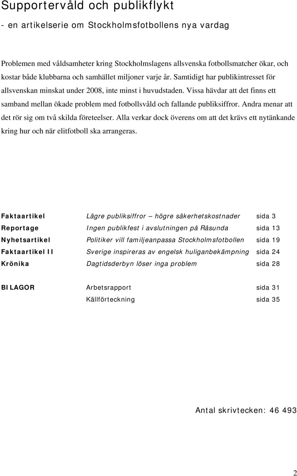 Vissa hävdar att det finns ett samband mellan ökade problem med fotbollsvåld och fallande publiksiffror. Andra menar att det rör sig om två skilda företeelser.