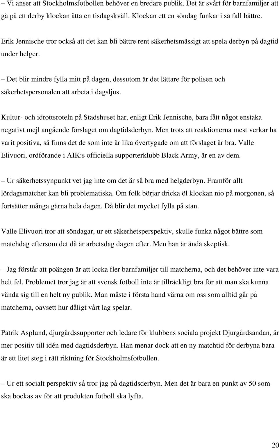 Det blir mindre fylla mitt på dagen, dessutom är det lättare för polisen och säkerhetspersonalen att arbeta i dagsljus.