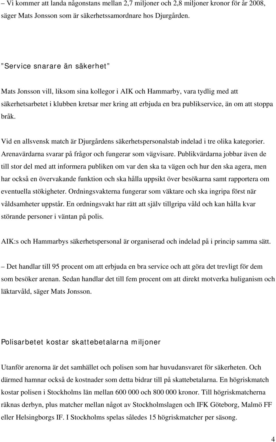 stoppa bråk. Vid en allsvensk match är Djurgårdens säkerhetspersonalstab indelad i tre olika kategorier. Arenavärdarna svarar på frågor och fungerar som vägvisare.