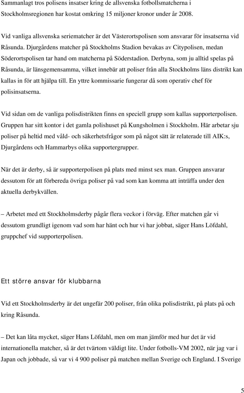 Djurgårdens matcher på Stockholms Stadion bevakas av Citypolisen, medan Söderortspolisen tar hand om matcherna på Söderstadion.