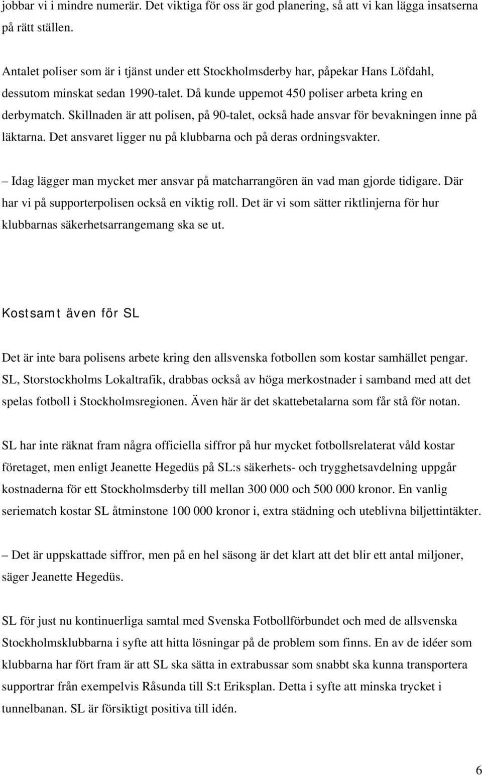 Skillnaden är att polisen, på 90-talet, också hade ansvar för bevakningen inne på läktarna. Det ansvaret ligger nu på klubbarna och på deras ordningsvakter.