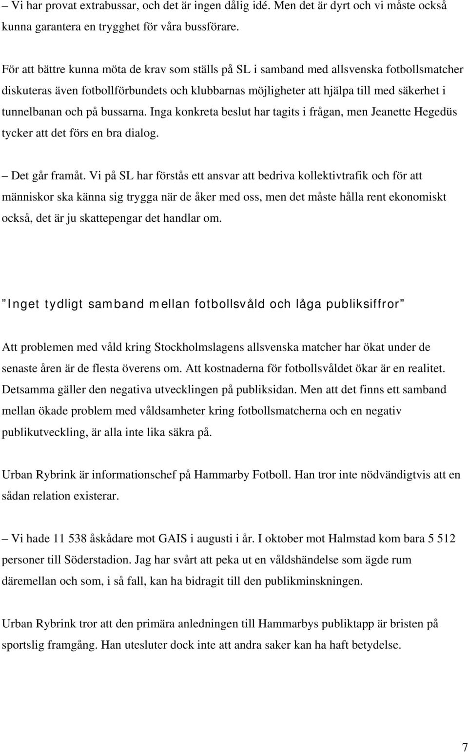 på bussarna. Inga konkreta beslut har tagits i frågan, men Jeanette Hegedüs tycker att det förs en bra dialog. Det går framåt.