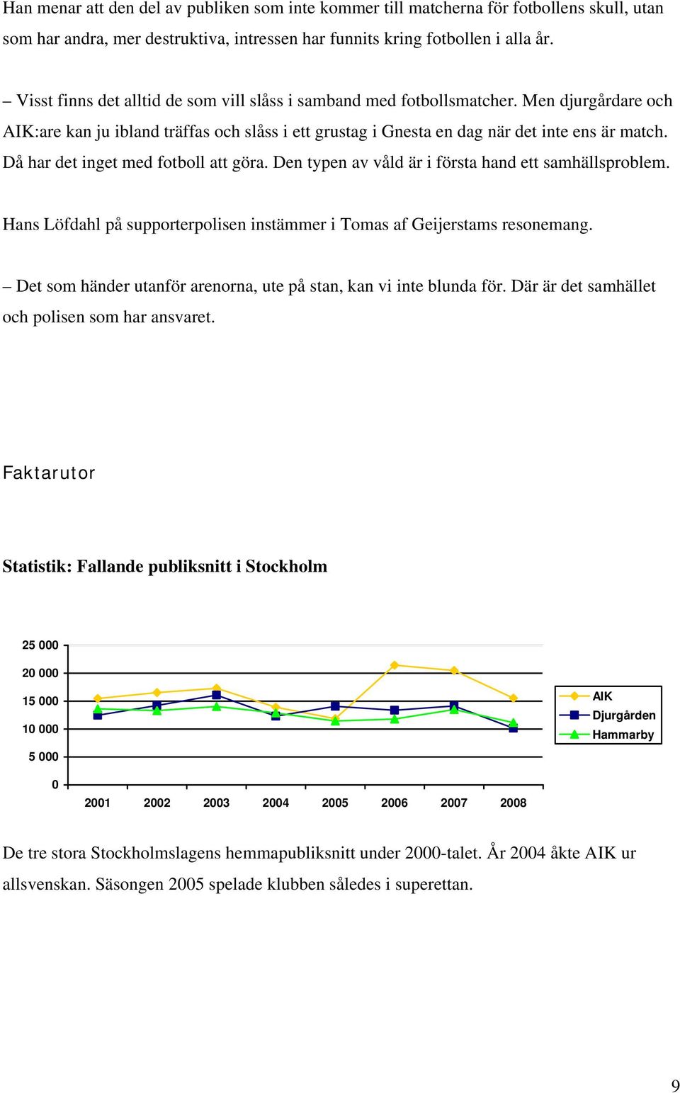 Då har det inget med fotboll att göra. Den typen av våld är i första hand ett samhällsproblem. Hans Löfdahl på supporterpolisen instämmer i Tomas af Geijerstams resonemang.