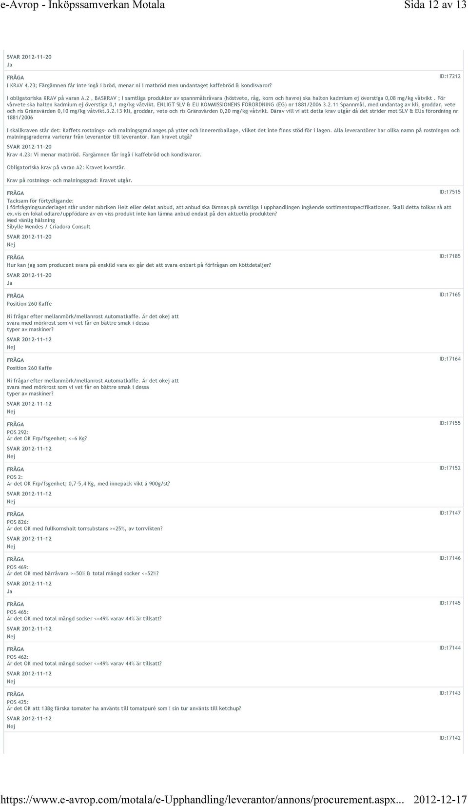 ENLIGT SLV & EU KOMMISSIONENS FÖRORDNING (EG) nr 1881/2006 3.2.11 Spannmål, med undantag av kli, groddar, vete och ris Gränsvärden 0,10 mg/kg våtvikt.3.2.13 Kli, groddar, vete och ris Gränsvärden 0,20 mg/kg våtvikt.