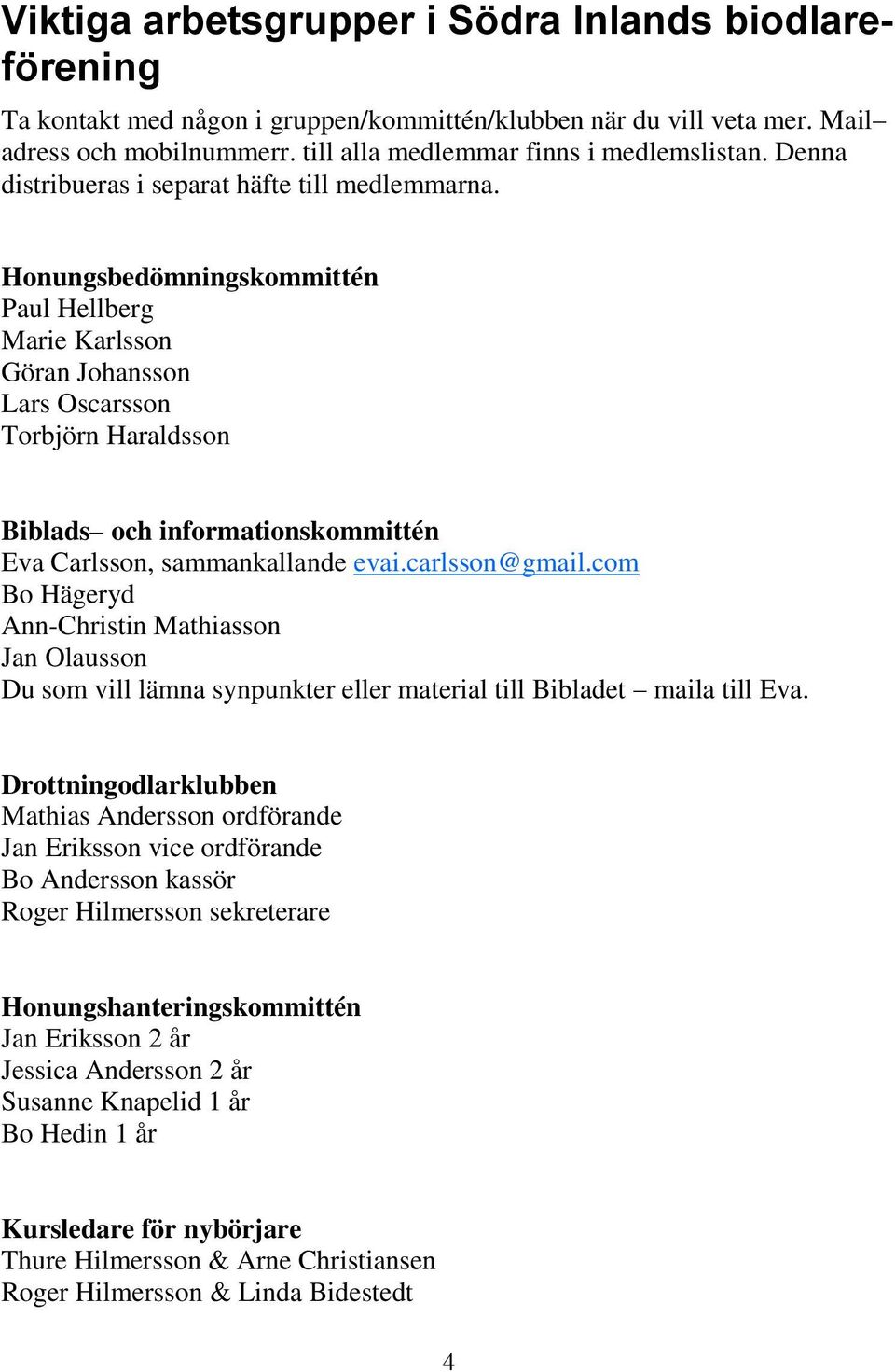 Honungsbedömningskommittén Paul Hellberg Marie Karlsson Göran Johansson Lars Oscarsson Torbjörn Haraldsson Biblads och informationskommittén Eva Carlsson, sammankallande evai.carlsson@gmail.