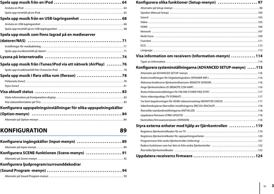 .................................................................... 68 Spela upp innehåll på en USB-lagringsenhet....................................................... 68 Spela upp musik som finns lagrad på en medieserver (datorer/nas).