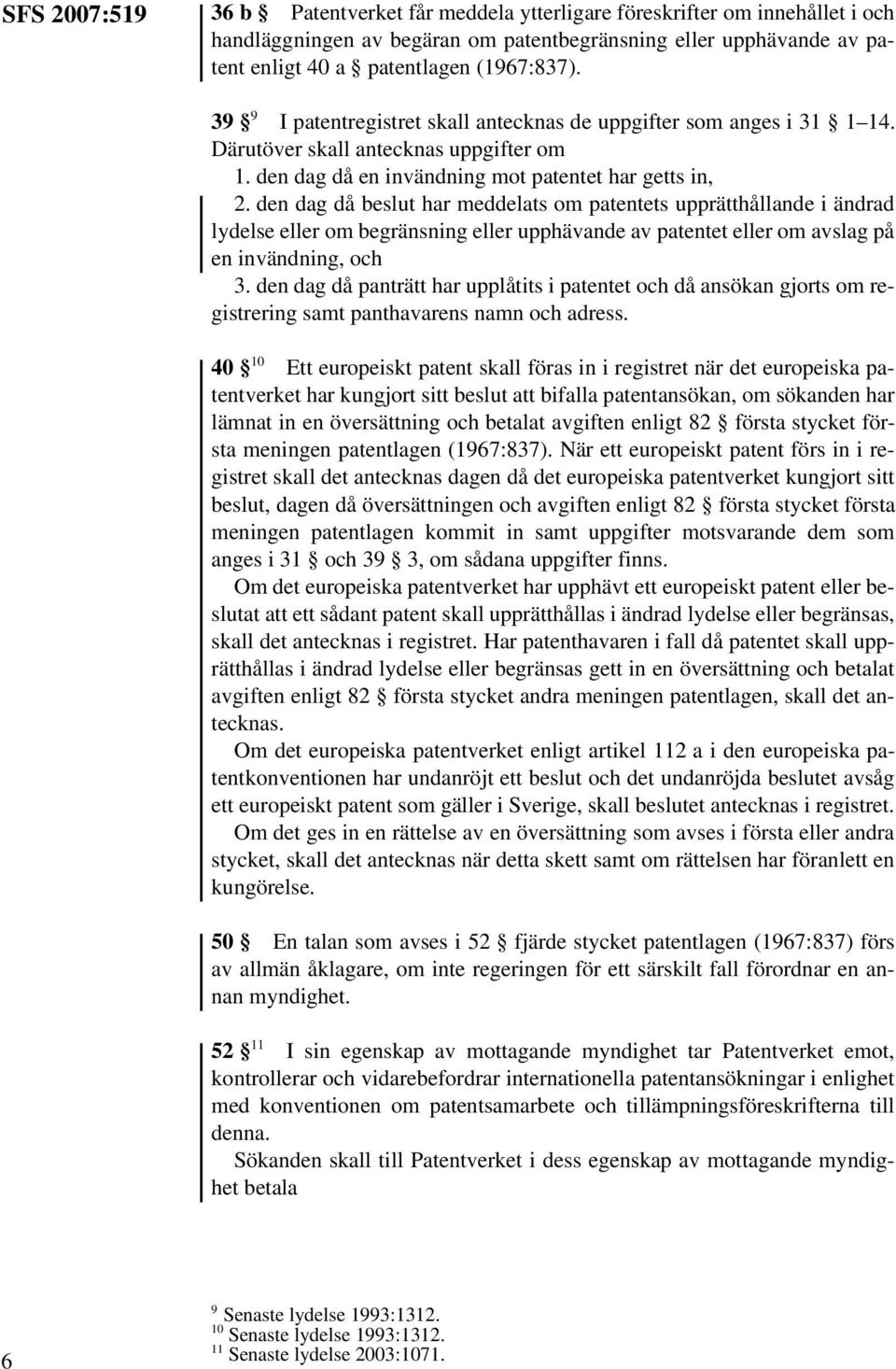 den dag då beslut har meddelats om patentets upprätthållande i ändrad lydelse eller om begränsning eller upphävande av patentet eller om avslag på en invändning, och 3.