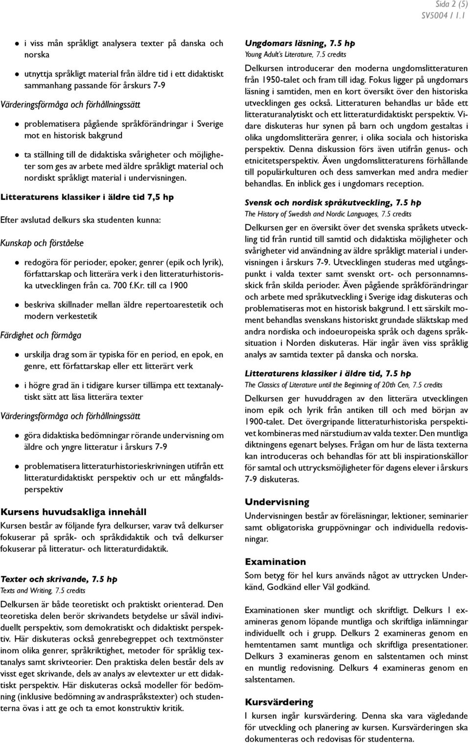 undervisningen. Litteraturens klassiker i äldre tid 7,5 hp redogöra för perioder, epoker, genrer (epik och lyrik), författarskap och litterära verk i den litteraturhistoriska utvecklingen från ca.