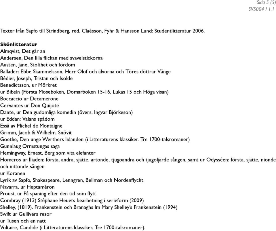 Joseph, Tristan och Isolde Benedictsson, ur Mörkret ur Bibeln (Första Moseboken, Domarboken 15-16, Lukas 15 och Höga visan) Boccaccio ur Decamerone Cervantes ur Don Quijote Dante, ur Den gudomliga