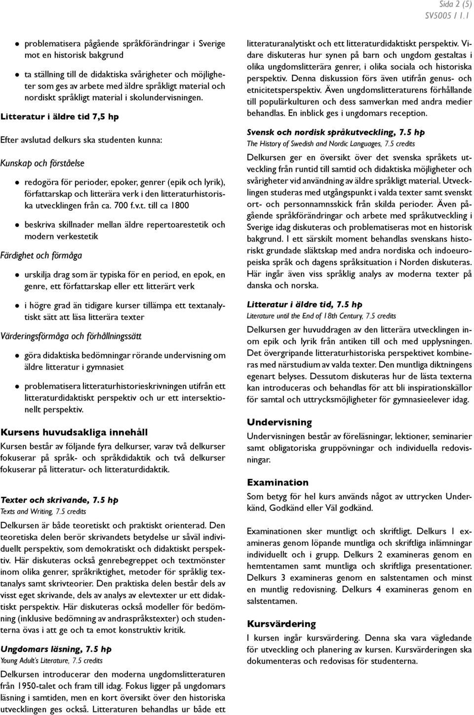 Litteratur i äldre tid 7,5 hp redogöra för perioder, epoker, genrer (epik och lyrik), författarskap och litterära verk i den litteraturhistoriska utvecklingen från ca. 700 f.v.t. till ca 1800